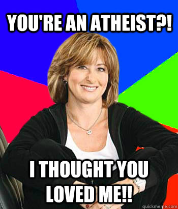 You're an Atheist?! I thought you loved me!!  Sheltering Suburban Mom