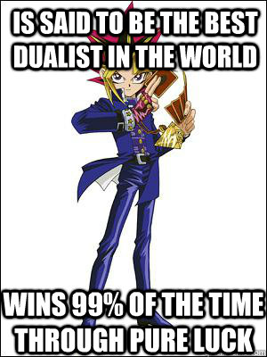 IS SAID TO BE THE BEST DUALIST IN THE WORLD WINS 99% OF THE TIME THROUGH PURE LUCK - IS SAID TO BE THE BEST DUALIST IN THE WORLD WINS 99% OF THE TIME THROUGH PURE LUCK  scumbag Yugi