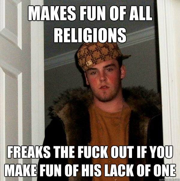 makes fun of all religions freaks the fuck out if you make fun of his lack of one - makes fun of all religions freaks the fuck out if you make fun of his lack of one  Scumbag Steve