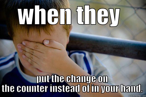 catchy title - WHEN THEY  PUT THE CHANGE ON THE COUNTER INSTEAD OF IN YOUR HAND. Confession kid