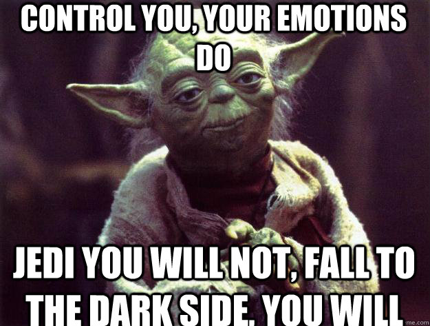 control you, your emotions do Jedi you will not, fall to the dark side, you will  Sad yoda