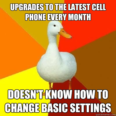 Upgrades to the latest cell phone every month Doesn't know how to change basic settings  Tech Impaired Duck