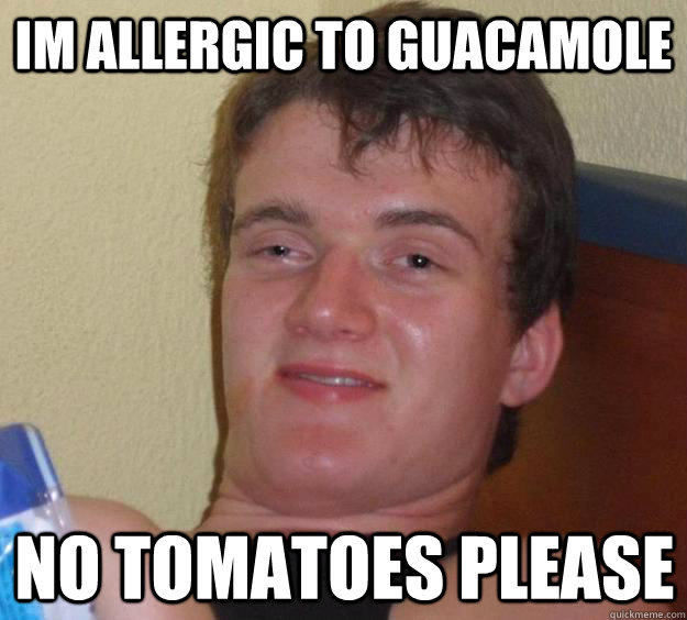 Im allergic to guacamole No tomatoes please - Im allergic to guacamole No tomatoes please  10 Guy