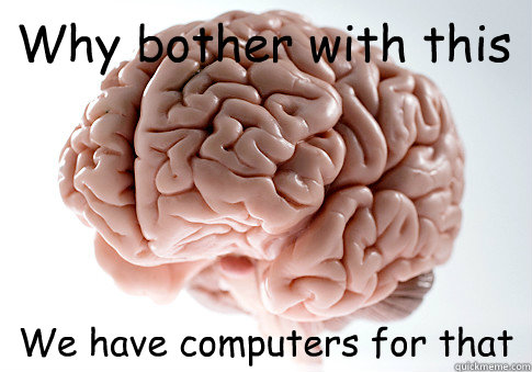 Why bother with this We have computers for that    Scumbag Brain