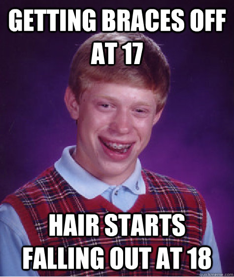 Getting braces off at 17 hair starts falling out at 18  Bad Luck Brian