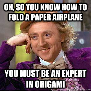 Oh, so you know how to fold a paper airplane You must be an expert in origami - Oh, so you know how to fold a paper airplane You must be an expert in origami  Condescending Wonka