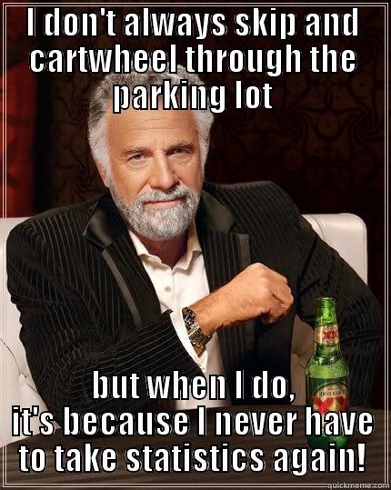 no more stats - I DON'T ALWAYS SKIP AND CARTWHEEL THROUGH THE PARKING LOT BUT WHEN I DO, IT'S BECAUSE I NEVER HAVE TO TAKE STATISTICS AGAIN! The Most Interesting Man In The World