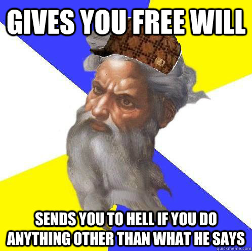 Gives you free will Sends you to hell if you do anything other than what he says  Scumbag God