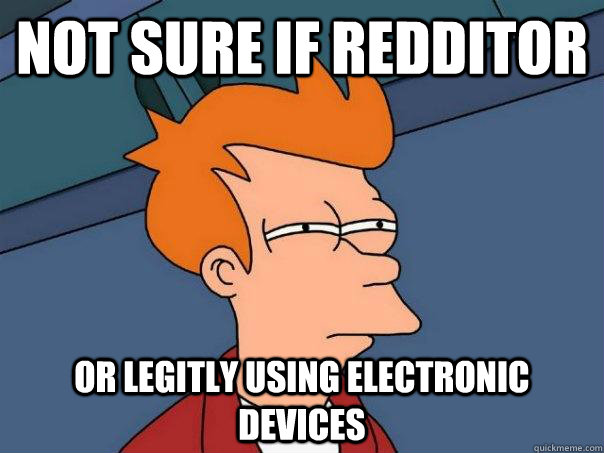 Not sure if redditor  Or legitly using electronic devices  Futurama Fry