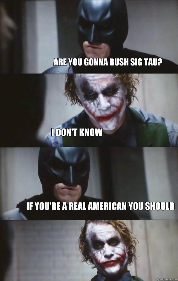 Are you gonna rush Sig Tau? I don't know If you're a real American you should  Batman Panel