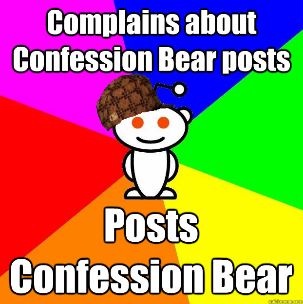 Complains about Confession Bear posts Posts Confession Bear  Scumbag Redditor