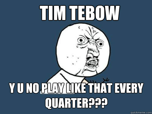 Tim Tebow y u no play like that every quarter???  Y U No