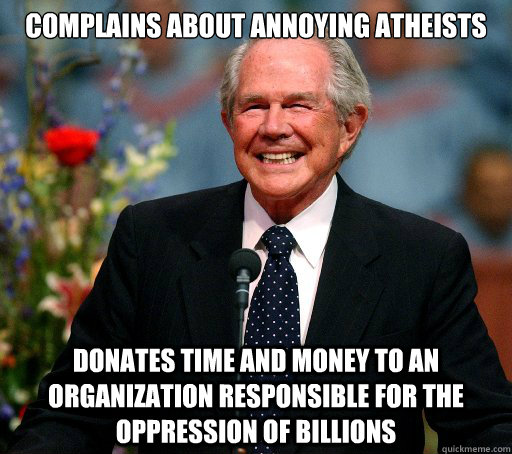 complains about annoying atheists donates time and money to an organization responsible for the oppression of billions  Scumbag Christian