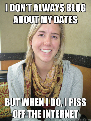 I DON'T ALWAYS BLOG ABOUT MY DATES But when I do, I piss off the internet  ALYSSA BEREZNAK