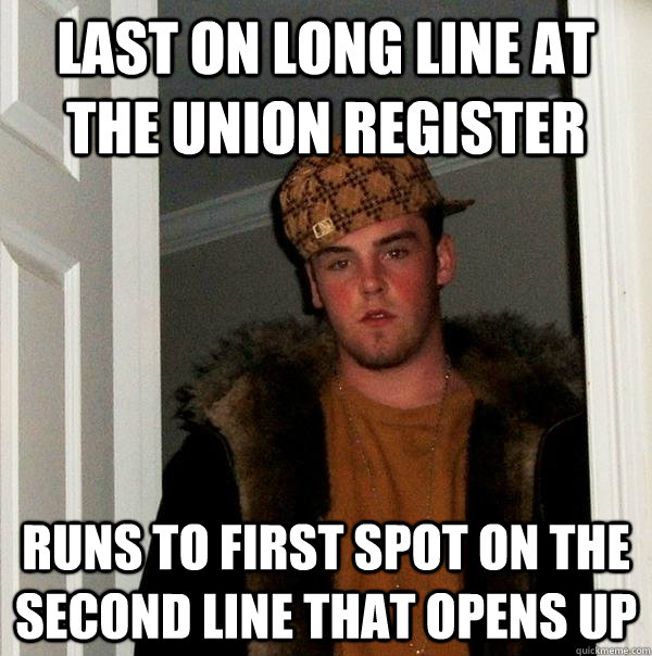 Last on long line at the Union register Runs to first spot on the second line that opens up  Scumbag Steve