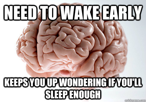 NEED TO WAKE EARLY KEEPS YOU UP WONDERING IF YOU'LL SLEEP ENOUGH  Scumbag Brain