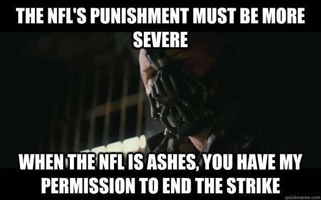 The NFL's punishment must be more severe When the NFL is ashes, you have my permission to end the strike - The NFL's punishment must be more severe When the NFL is ashes, you have my permission to end the strike  Badass Bane