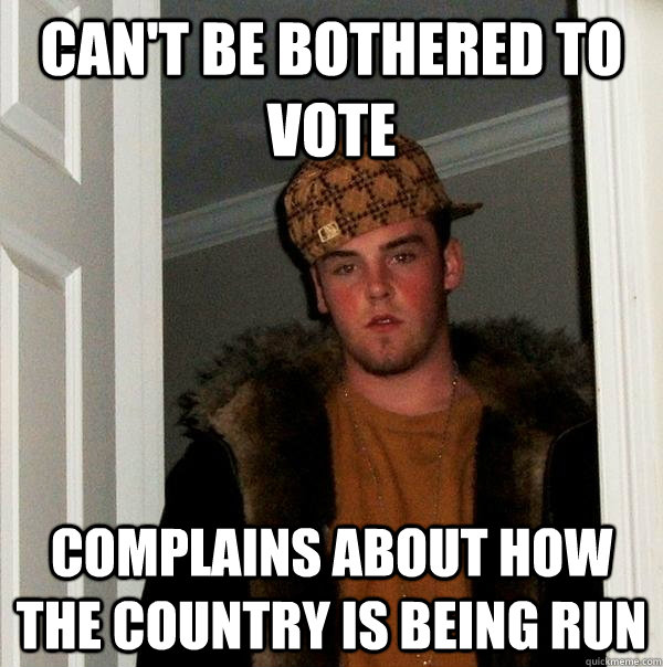 can't be bothered to vote complains about how the country is being run  Scumbag Steve