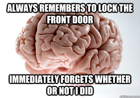 Always remembers to lock the front door Immediately forgets whether or not I did - Always remembers to lock the front door Immediately forgets whether or not I did  Scumbag Brain