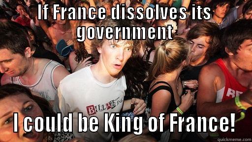 IF FRANCE DISSOLVES ITS GOVERNMENT I COULD BE KING OF FRANCE! Sudden Clarity Clarence