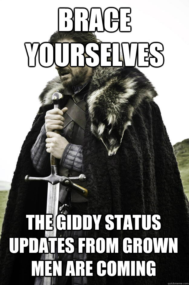 Brace Yourselves the giddy status updates from grown men are coming  Winter is coming