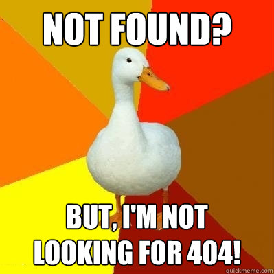 Not found? But, I'm not
looking for 404!  Tech Impaired Duck