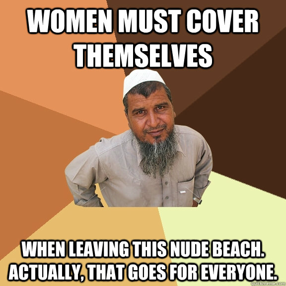 women must cover themselves when leaving this nude beach. actually, that goes for everyone.  Ordinary Muslim Man