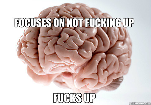 Focuses on not fucking up fucks up    Scumbag Brain