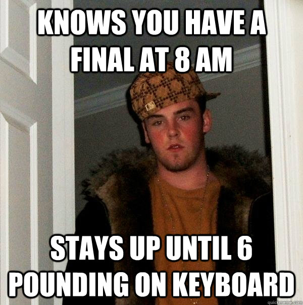 knows you have a final at 8 am stays up until 6 pounding on keyboard  Scumbag Steve