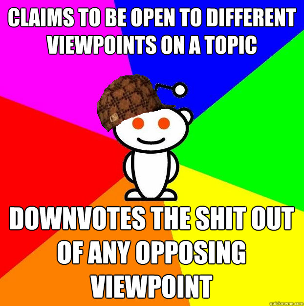 Claims to be open to different viewpoints on a topic  downvotes the shit out of any opposing viewpoint  Scumbag Redditor