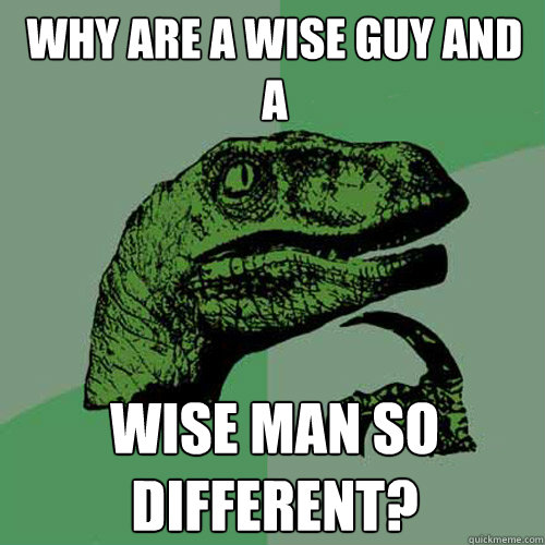 Why are a wise guy and a  Wise man so different?  Philosoraptor