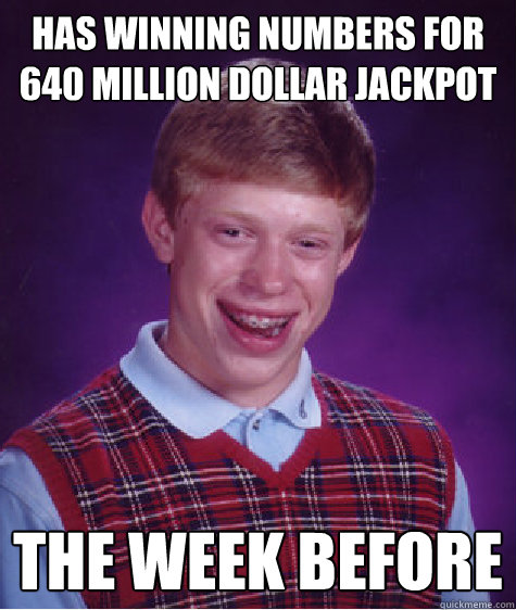 Has winning numbers for 640 million dollar jackpot the week before  Bad Luck Brian