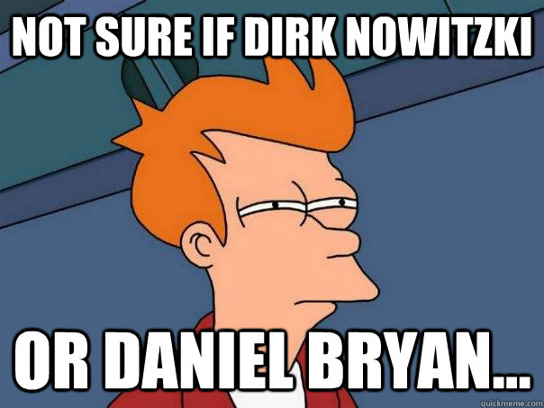 Not Sure if dirk nowitzki or daniel bryan... - Not Sure if dirk nowitzki or daniel bryan...  Futurama Fry