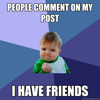 people comment on my post i have friends - people comment on my post i have friends  Success Kid