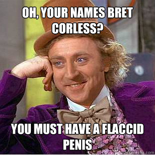 Oh, your names bret corless? You must have a flaccid penis  Willy Wonka Meme