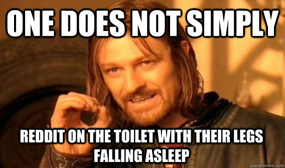 ONE DOES NOT SIMPLY REDDIT ON THE TOILET WITH THEIR LEGS FALLING ASLEEP - ONE DOES NOT SIMPLY REDDIT ON THE TOILET WITH THEIR LEGS FALLING ASLEEP  One Does Not Simply