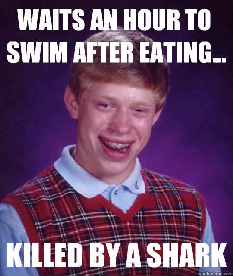 Waits an hour to swim after eating... Killed by a shark - Waits an hour to swim after eating... Killed by a shark  Bad Luck Brian