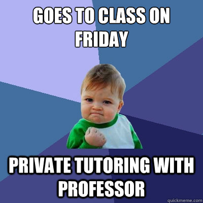 Goes to class on friday private tutoring with professor  Success Kid