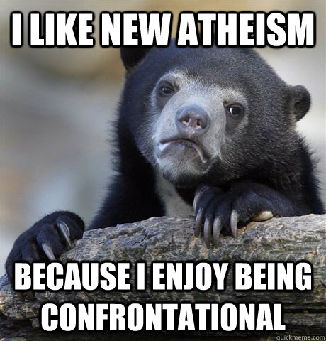 I like new atheism Because I enjoy being confrontational  Confession Bear