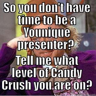 SO YOU DON'T HAVE TIME TO BE A YOUNIQUE PRESENTER?  TELL ME WHAT LEVEL OF CANDY CRUSH YOU ARE ON? Condescending Wonka