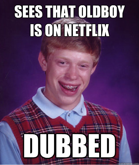 sees that oldboy
is on netflix dubbed  Bad Luck Brian