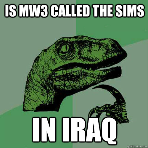 Is MW3 called the sims in Iraq  Philosoraptor