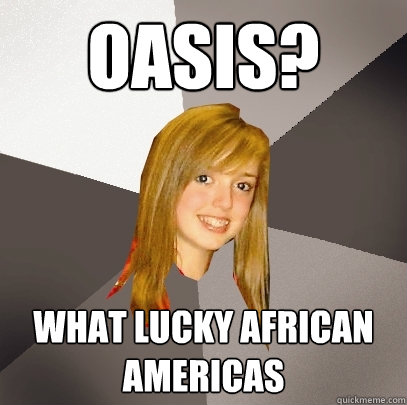 oasis? what lucky african americas  Musically Oblivious 8th Grader