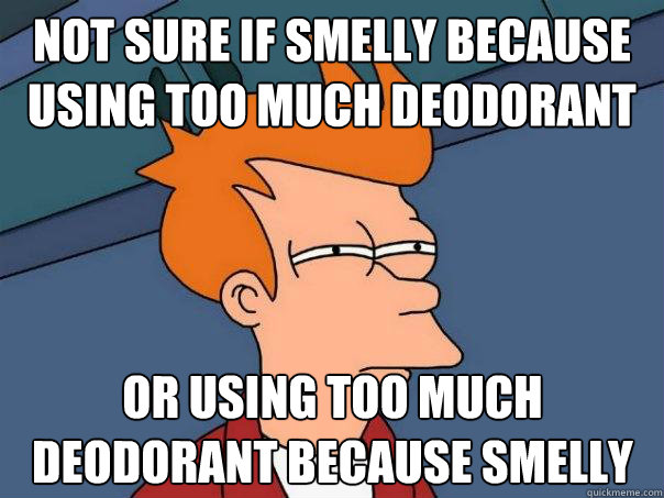 Not sure if smelly because using too much deodorant or using too much deodorant because smelly  Futurama Fry