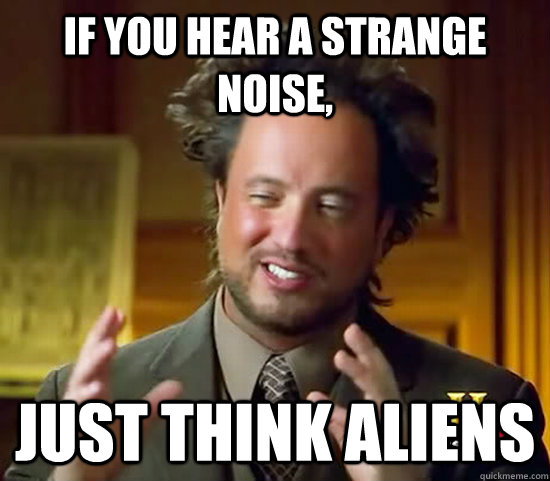 If you hear a strange noise, just think aliens - If you hear a strange noise, just think aliens  Ancient Aliens