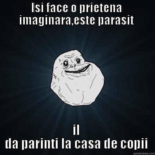 ISI FACE O PRIETENA IMAGINARA,ESTE PARASIT IL DA PARINTI LA CASA DE COPII Forever Alone