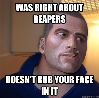 Was Right About Reapers Doesn't rub your face in it  