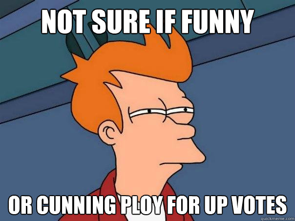 Not sure if funny or cunning ploy for up votes - Not sure if funny or cunning ploy for up votes  Futurama Fry