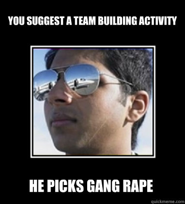 you suggest a team building activity he picks gang rape  Rich Delhi Boy