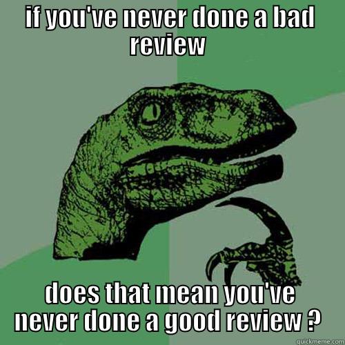 bad review charle  - IF YOU'VE NEVER DONE A BAD REVIEW  DOES THAT MEAN YOU'VE NEVER DONE A GOOD REVIEW ?  Philosoraptor